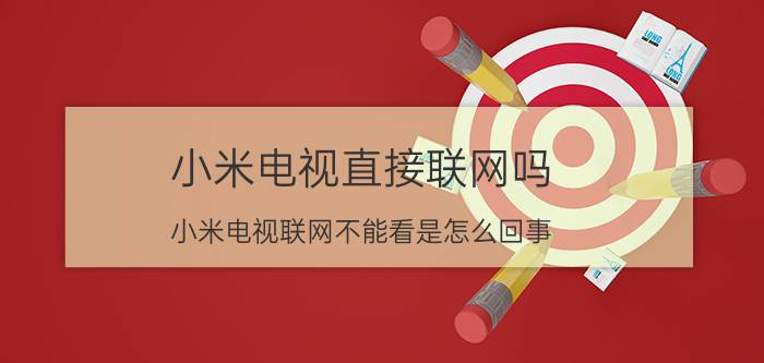 小米电视直接联网吗 小米电视联网不能看是怎么回事？